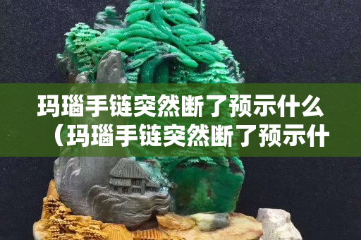 瑪瑙手鏈突然斷了預示什么（瑪瑙手鏈突然斷了預示什么意思）