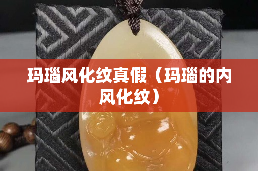 瑪瑙風化紋真假（瑪瑙的內(nèi)風化紋）
