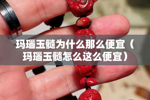 瑪瑙玉髓為什么那么便宜（瑪瑙玉髓怎么這么便宜）