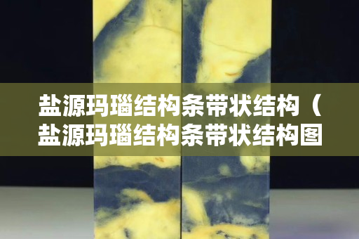 鹽源瑪瑙結構條帶狀結構（鹽源瑪瑙結構條帶狀結構圖）