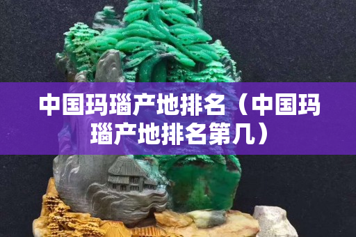 中國瑪瑙產(chǎn)地排名（中國瑪瑙產(chǎn)地排名第幾）