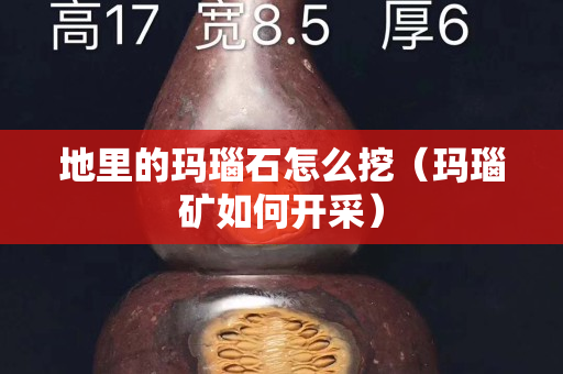 地里的瑪瑙石怎么挖（瑪瑙礦如何開采）