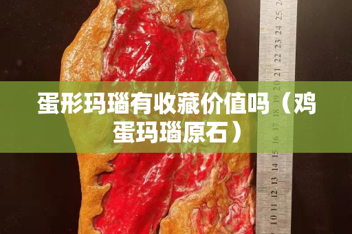 蛋形瑪瑙有收藏價值嗎（雞蛋瑪瑙原石）