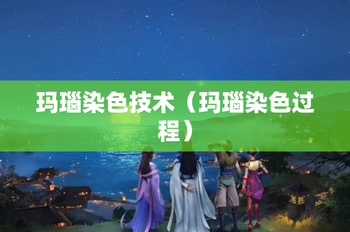 瑪瑙染色技術（瑪瑙染色過程）
