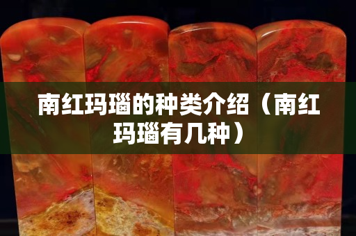 南紅瑪瑙的種類介紹（南紅瑪瑙有幾種）