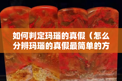 如何判定瑪瑙的真假（怎么分辨瑪瑙的真假最簡單的方法）