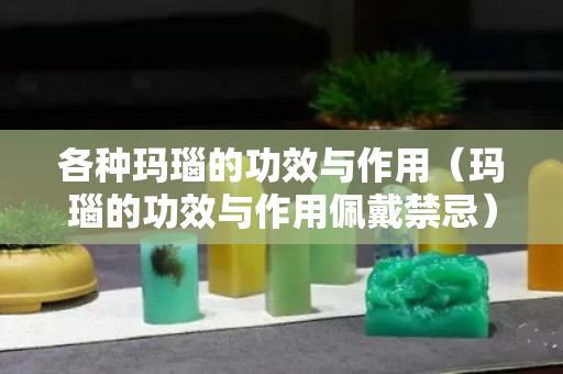各種瑪瑙的功效與作用（瑪瑙的功效與作用佩戴禁忌）