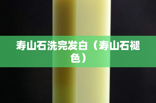 壽山石洗完發白（壽山石褪色）