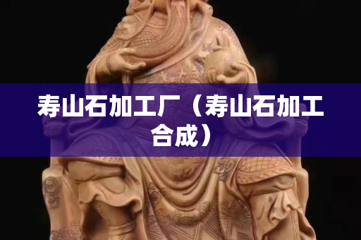 壽山石加工廠（壽山石加工合成）