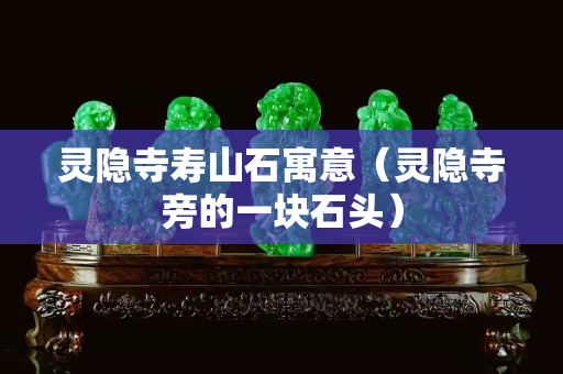 靈隱寺壽山石寓意（靈隱寺旁的一塊石頭）