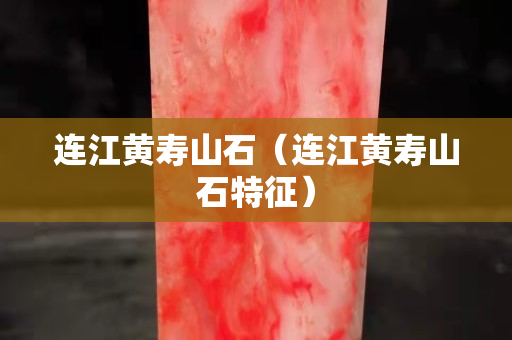 連江黃壽山石（連江黃壽山石特征）