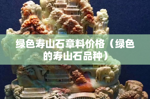 綠色壽山石章料價格（綠色的壽山石品種）