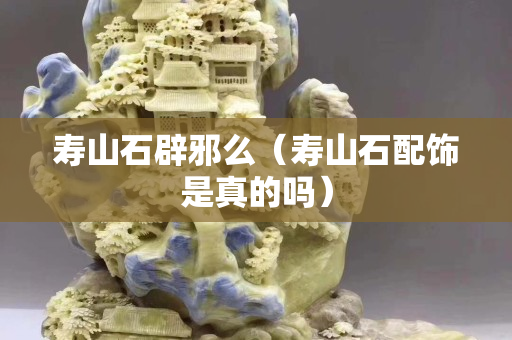 壽山石辟邪么（壽山石配飾是真的嗎）