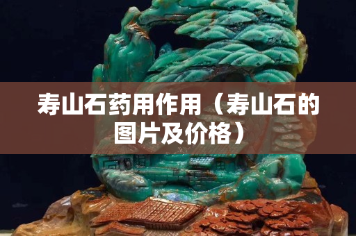 壽山石藥用作用（壽山石的圖片及價格）