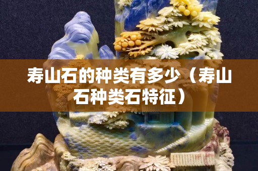 壽山石的種類有多少（壽山石種類石特征）