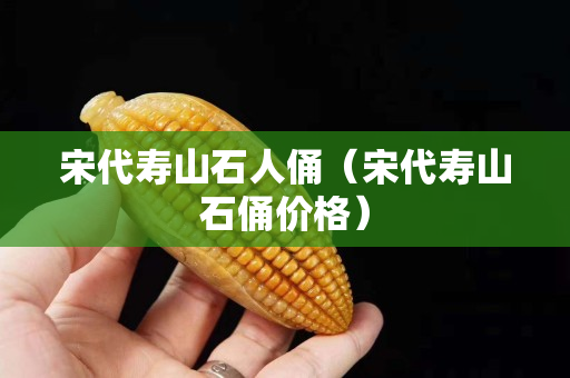 宋代壽山石人俑（宋代壽山石俑價格）