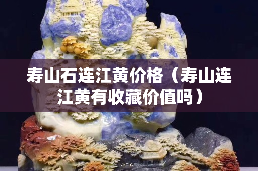 壽山石連江黃價(jià)格（壽山連江黃有收藏價(jià)值嗎）