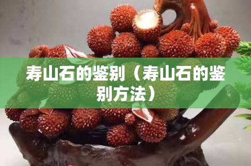 壽山石的鑒別（壽山石的鑒別方法）