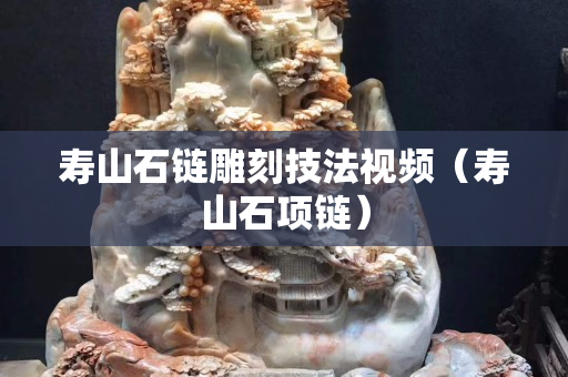 壽山石鏈雕刻技法視頻（壽山石項鏈）