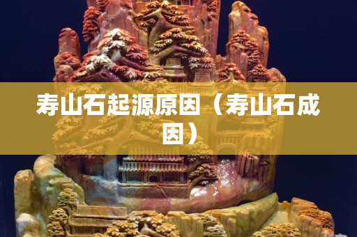 壽山石起源原因（壽山石成因）