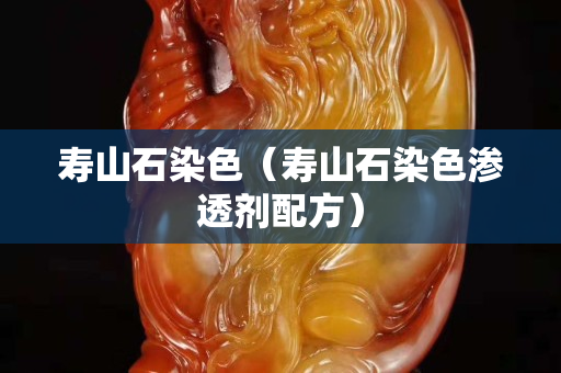 壽山石染色（壽山石染色滲透劑配方）