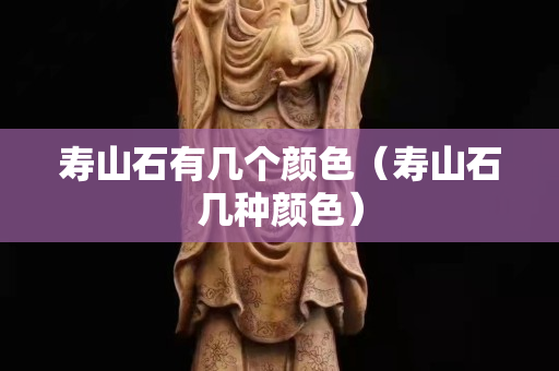 壽山石有幾個顏色（壽山石幾種顏色）