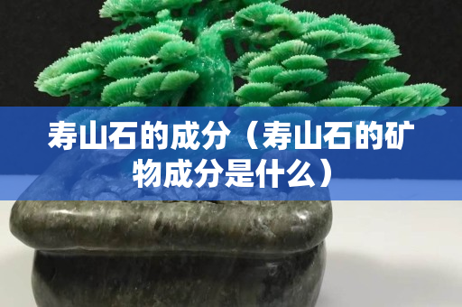 壽山石的成分（壽山石的礦物成分是什么）