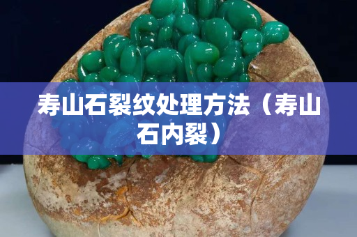 壽山石裂紋處理方法（壽山石內(nèi)裂）