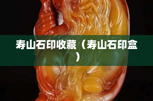 壽山石印收藏（壽山石印盒）