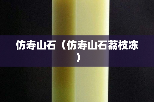 仿壽山石（仿壽山石荔枝凍）