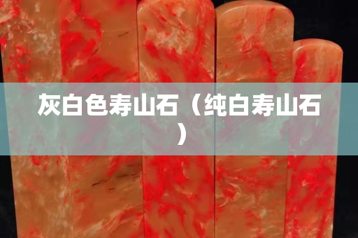 灰白色壽山石（純白壽山石）