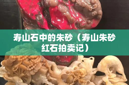 壽山石中的朱砂（壽山朱砂紅石拍賣記）