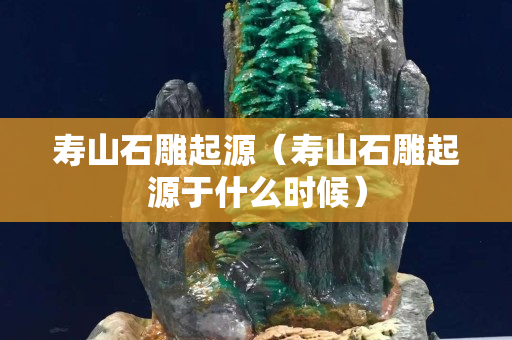 壽山石雕起源（壽山石雕起源于什么時候）