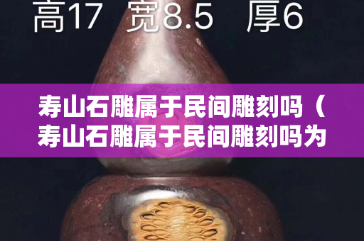壽山石雕屬于民間雕刻嗎（壽山石雕屬于民間雕刻嗎為什么）