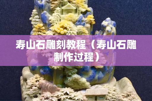 壽山石雕刻教程（壽山石雕制作過程）