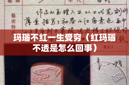 瑪瑙不紅一生受窮（紅瑪瑙不透是怎么回事）