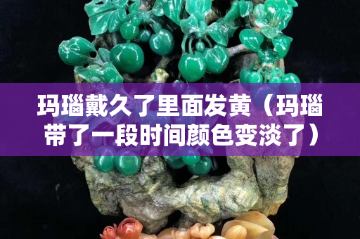 瑪瑙戴久了里面發黃（瑪瑙帶了一段時間顏色變淡了）