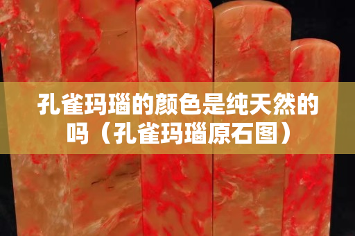 孔雀瑪瑙的顏色是純天然的嗎（孔雀瑪瑙原石圖）