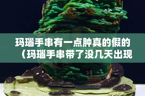 瑪瑙手串有一點腫真的假的（瑪瑙手串帶了沒幾天出現紅色絲狀物是怎么回事）