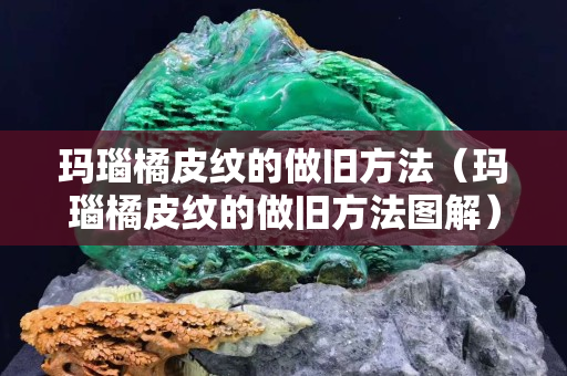 瑪瑙橘皮紋的做舊方法（瑪瑙橘皮紋的做舊方法圖解）