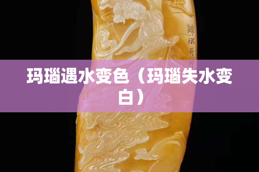 瑪瑙遇水變色（瑪瑙失水變白）