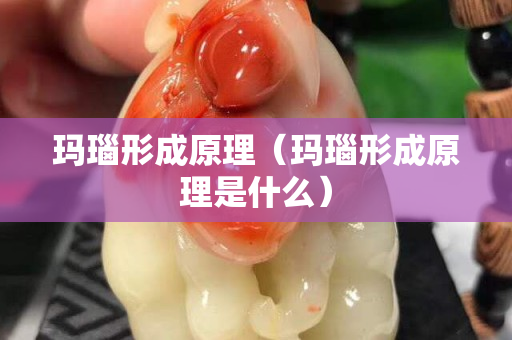 瑪瑙形成原理（瑪瑙形成原理是什么）