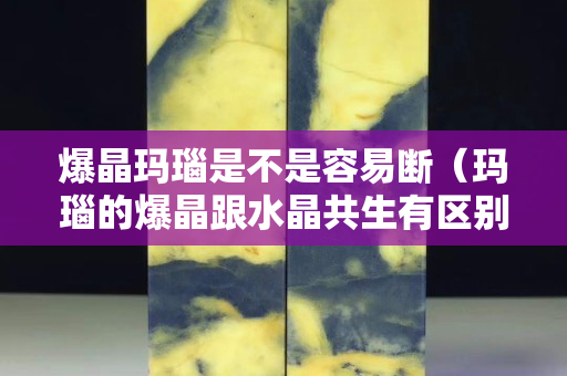 爆晶瑪瑙是不是容易斷（瑪瑙的爆晶跟水晶共生有區(qū)別嗎）