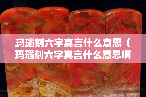 瑪瑙刻六字真言什么意思（瑪瑙刻六字真言什么意思?。? title=