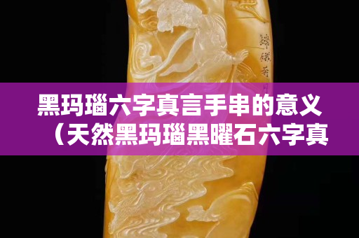 黑瑪瑙六字真言手串的意義（天然黑瑪瑙黑曜石六字真言手鏈）