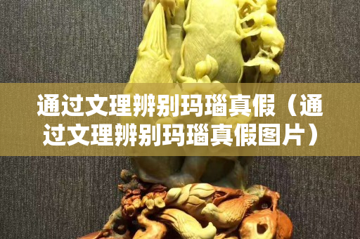 通過文理辨別瑪瑙真假（通過文理辨別瑪瑙真假圖片）