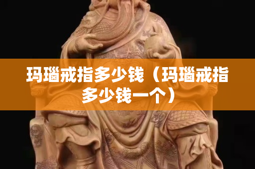 瑪瑙戒指多少錢（瑪瑙戒指多少錢一個）