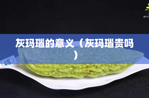 灰瑪瑙的意義（灰瑪瑙貴嗎）