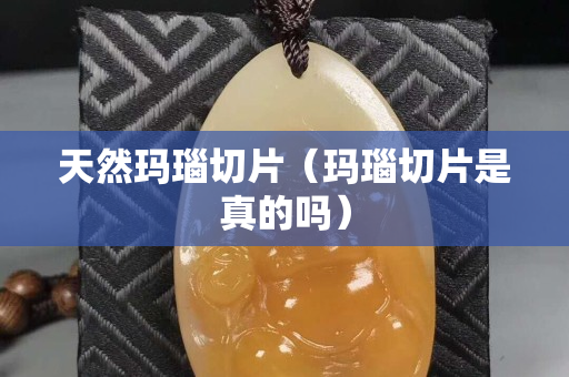 天然瑪瑙切片（瑪瑙切片是真的嗎）