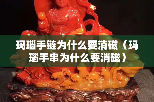 瑪瑙手鏈為什么要消磁（瑪瑙手串為什么要消磁）